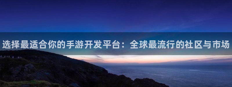 豪门国际论坛算法：选择最适合你的手游开发平台：全球最流行的社